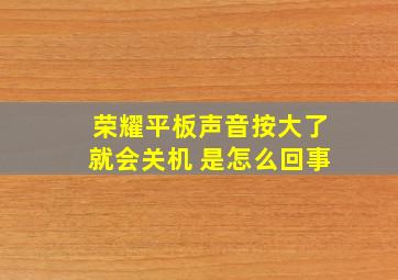 荣耀平板声音按大了就会关机 是怎么回事